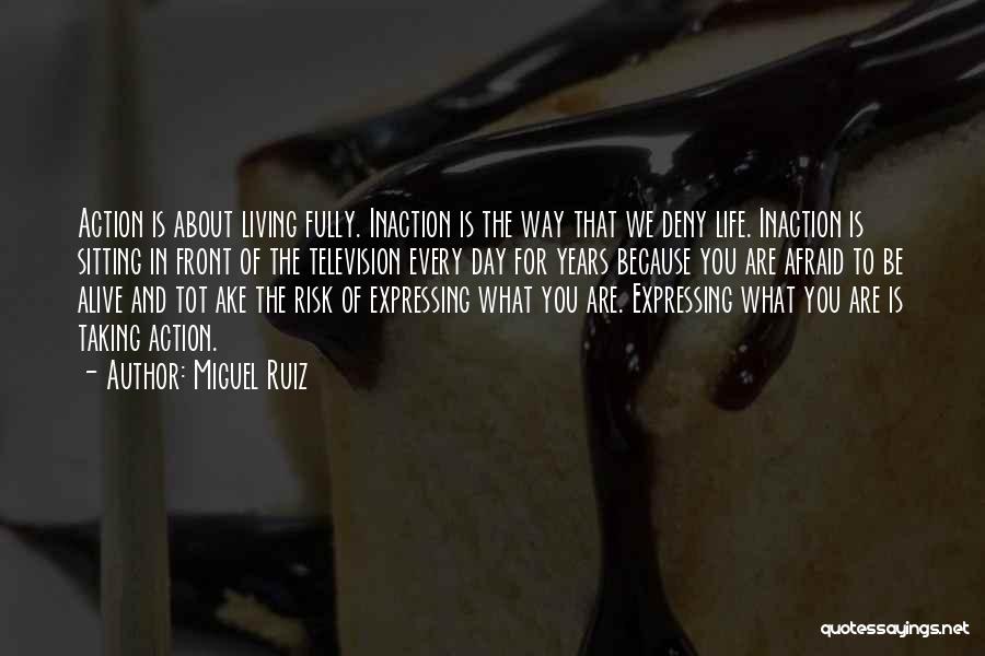 Miguel Ruiz Quotes: Action Is About Living Fully. Inaction Is The Way That We Deny Life. Inaction Is Sitting In Front Of The