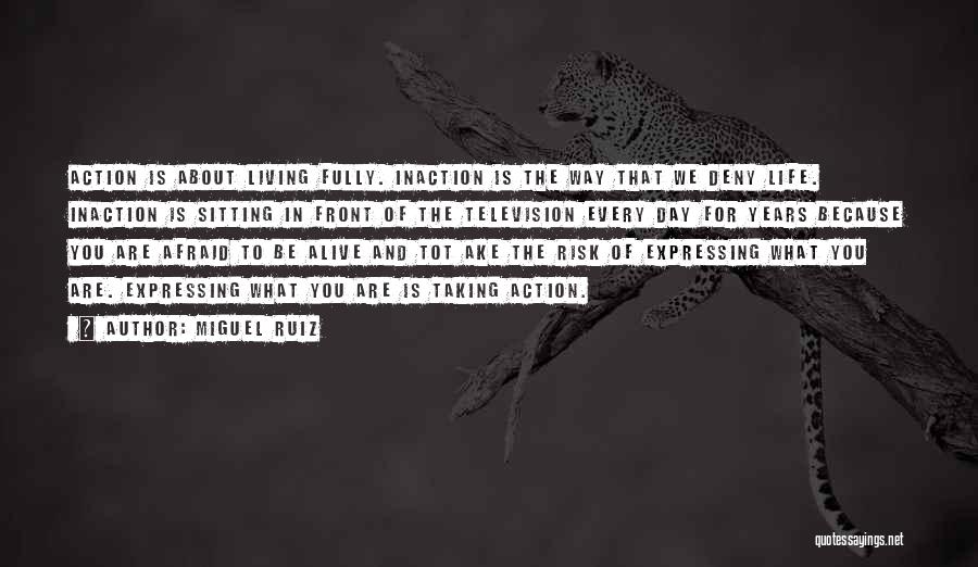 Miguel Ruiz Quotes: Action Is About Living Fully. Inaction Is The Way That We Deny Life. Inaction Is Sitting In Front Of The