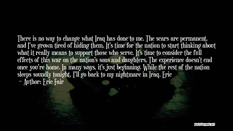 Eric Fair Quotes: There Is No Way To Change What Iraq Has Done To Me. The Scars Are Permanent, And I've Grown Tired