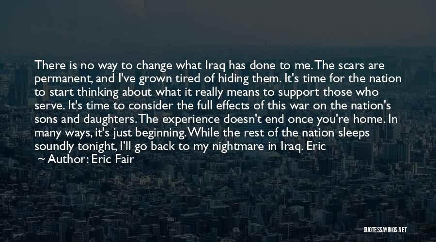 Eric Fair Quotes: There Is No Way To Change What Iraq Has Done To Me. The Scars Are Permanent, And I've Grown Tired