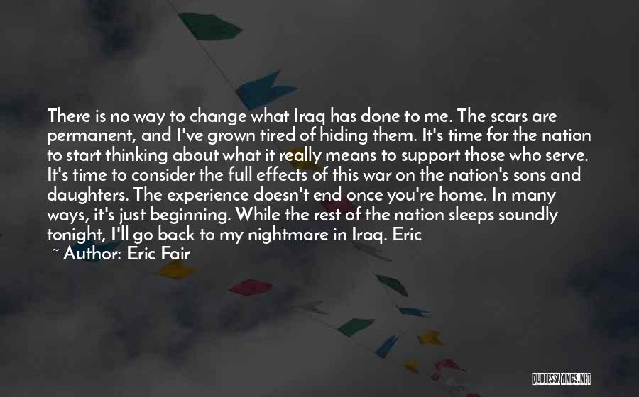 Eric Fair Quotes: There Is No Way To Change What Iraq Has Done To Me. The Scars Are Permanent, And I've Grown Tired