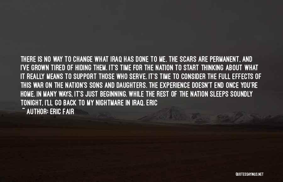 Eric Fair Quotes: There Is No Way To Change What Iraq Has Done To Me. The Scars Are Permanent, And I've Grown Tired