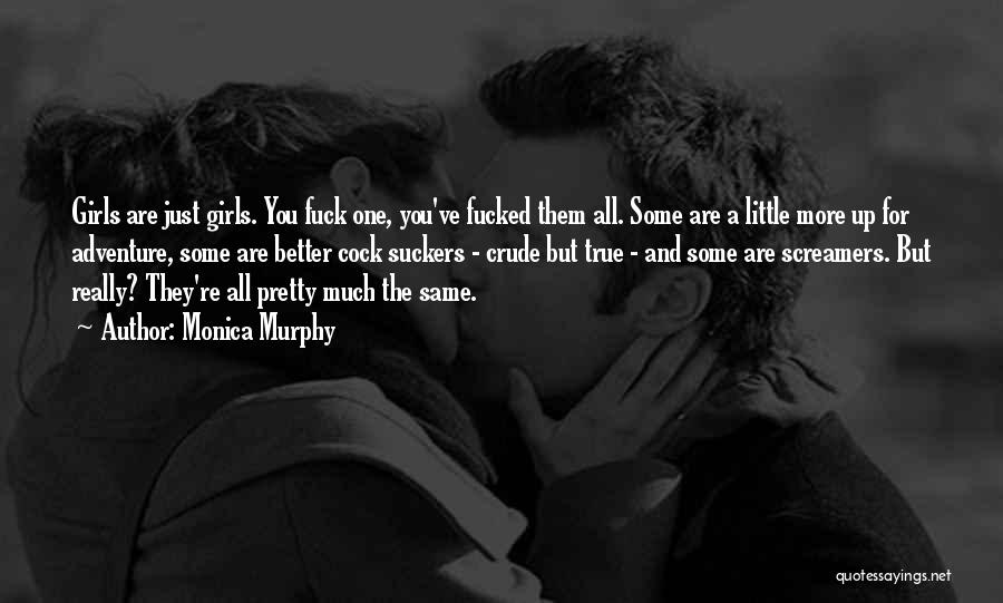 Monica Murphy Quotes: Girls Are Just Girls. You Fuck One, You've Fucked Them All. Some Are A Little More Up For Adventure, Some