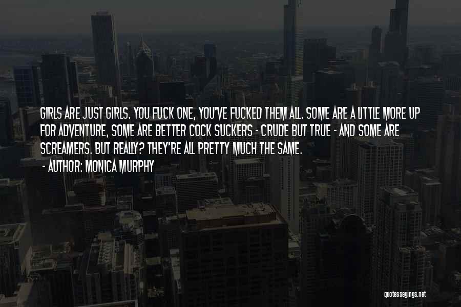 Monica Murphy Quotes: Girls Are Just Girls. You Fuck One, You've Fucked Them All. Some Are A Little More Up For Adventure, Some