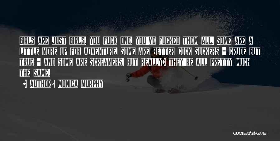 Monica Murphy Quotes: Girls Are Just Girls. You Fuck One, You've Fucked Them All. Some Are A Little More Up For Adventure, Some