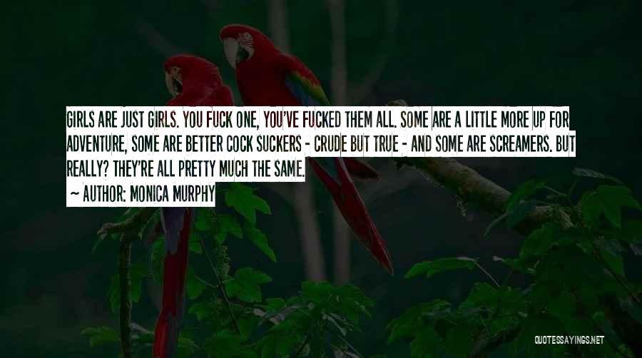 Monica Murphy Quotes: Girls Are Just Girls. You Fuck One, You've Fucked Them All. Some Are A Little More Up For Adventure, Some
