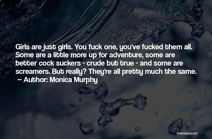 Monica Murphy Quotes: Girls Are Just Girls. You Fuck One, You've Fucked Them All. Some Are A Little More Up For Adventure, Some