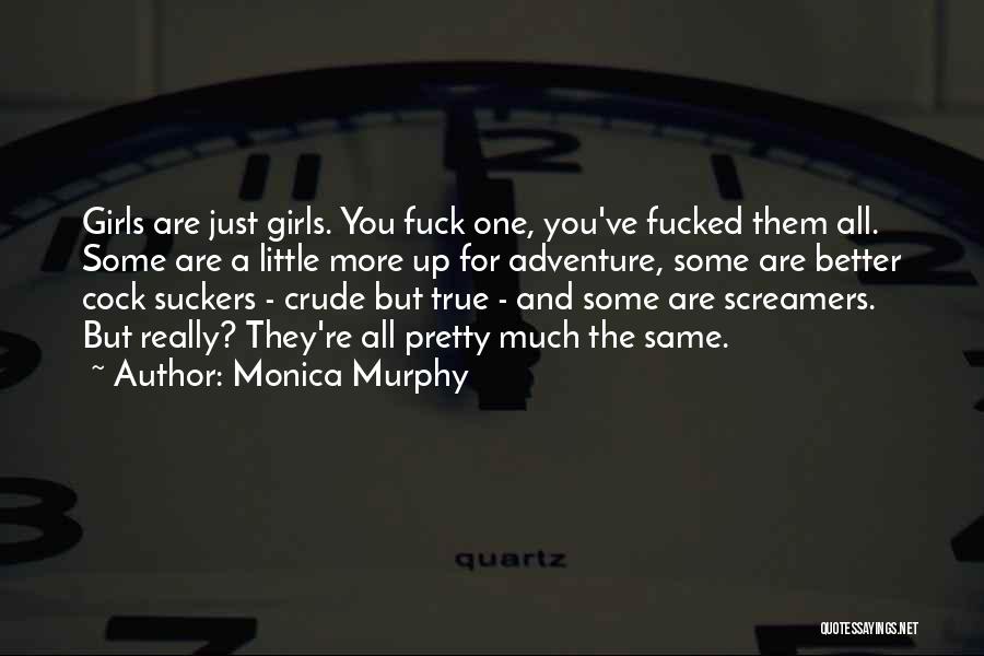 Monica Murphy Quotes: Girls Are Just Girls. You Fuck One, You've Fucked Them All. Some Are A Little More Up For Adventure, Some