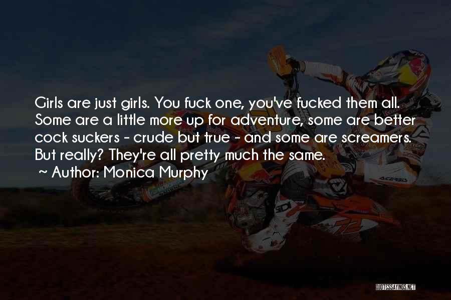 Monica Murphy Quotes: Girls Are Just Girls. You Fuck One, You've Fucked Them All. Some Are A Little More Up For Adventure, Some