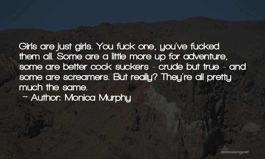 Monica Murphy Quotes: Girls Are Just Girls. You Fuck One, You've Fucked Them All. Some Are A Little More Up For Adventure, Some
