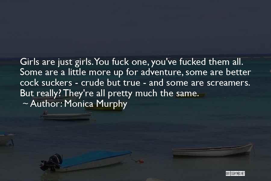 Monica Murphy Quotes: Girls Are Just Girls. You Fuck One, You've Fucked Them All. Some Are A Little More Up For Adventure, Some