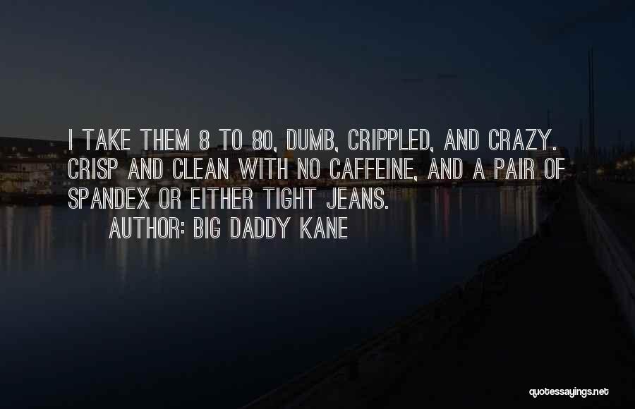 Big Daddy Kane Quotes: I Take Them 8 To 80, Dumb, Crippled, And Crazy. Crisp And Clean With No Caffeine, And A Pair Of