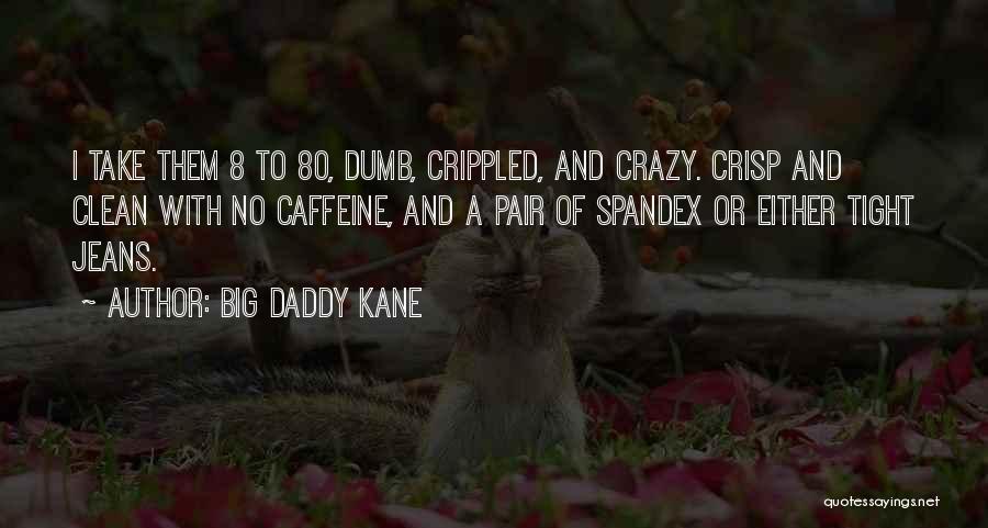 Big Daddy Kane Quotes: I Take Them 8 To 80, Dumb, Crippled, And Crazy. Crisp And Clean With No Caffeine, And A Pair Of