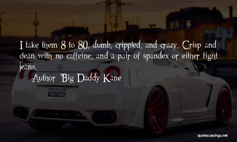 Big Daddy Kane Quotes: I Take Them 8 To 80, Dumb, Crippled, And Crazy. Crisp And Clean With No Caffeine, And A Pair Of