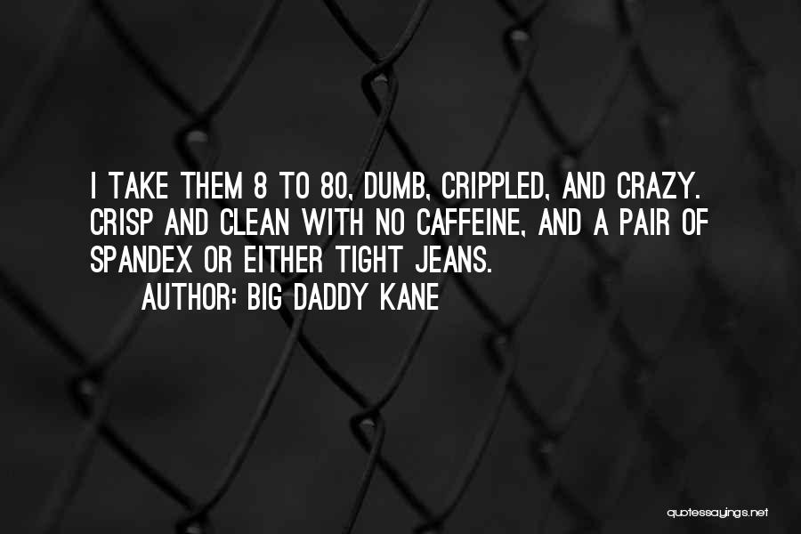 Big Daddy Kane Quotes: I Take Them 8 To 80, Dumb, Crippled, And Crazy. Crisp And Clean With No Caffeine, And A Pair Of