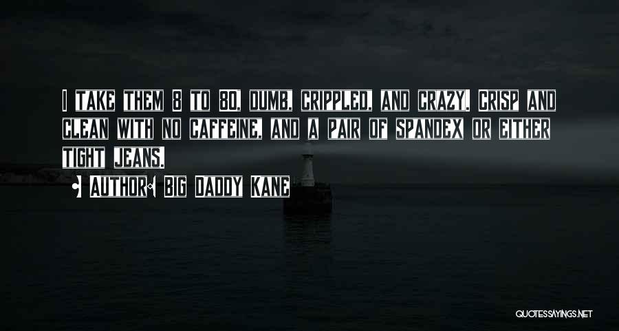 Big Daddy Kane Quotes: I Take Them 8 To 80, Dumb, Crippled, And Crazy. Crisp And Clean With No Caffeine, And A Pair Of