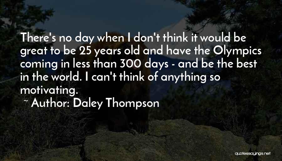 Daley Thompson Quotes: There's No Day When I Don't Think It Would Be Great To Be 25 Years Old And Have The Olympics