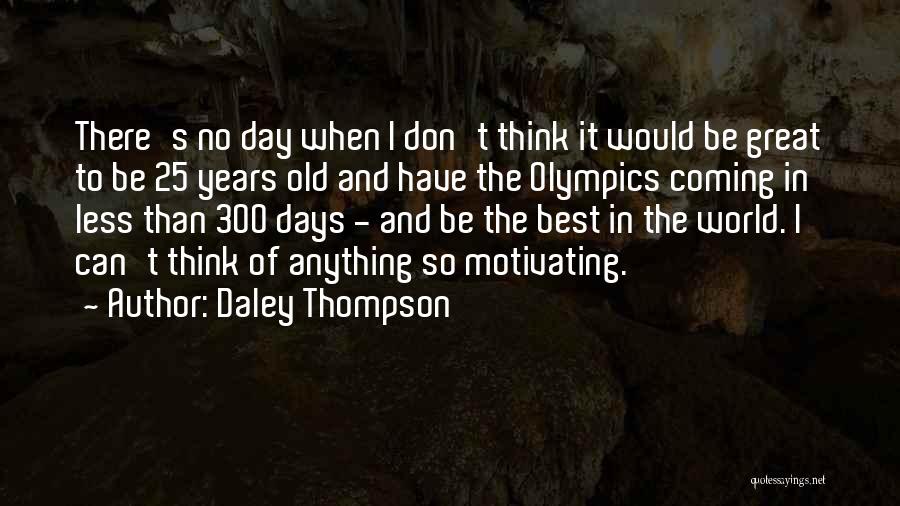 Daley Thompson Quotes: There's No Day When I Don't Think It Would Be Great To Be 25 Years Old And Have The Olympics