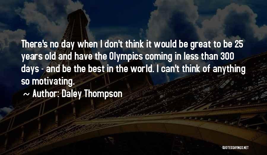 Daley Thompson Quotes: There's No Day When I Don't Think It Would Be Great To Be 25 Years Old And Have The Olympics