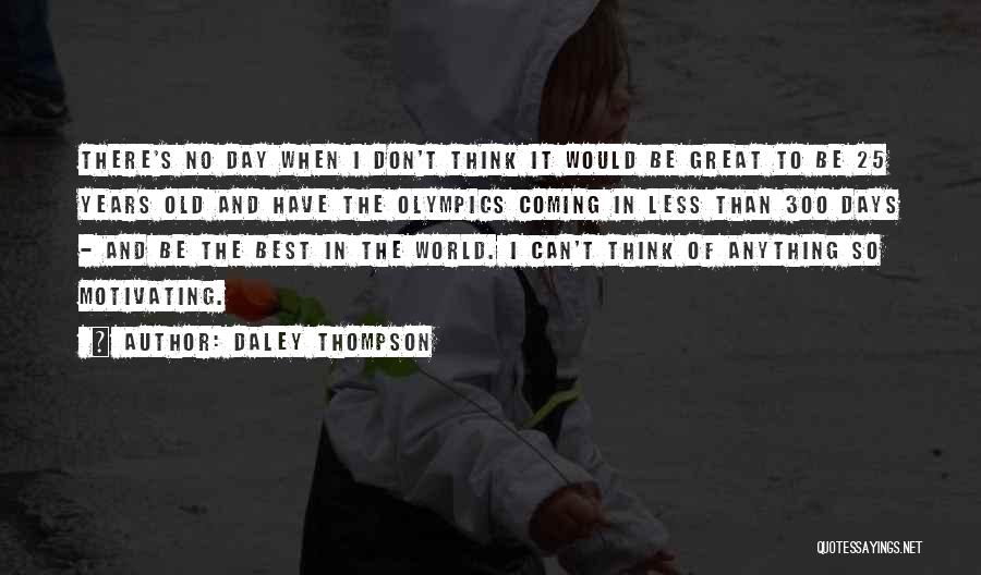 Daley Thompson Quotes: There's No Day When I Don't Think It Would Be Great To Be 25 Years Old And Have The Olympics