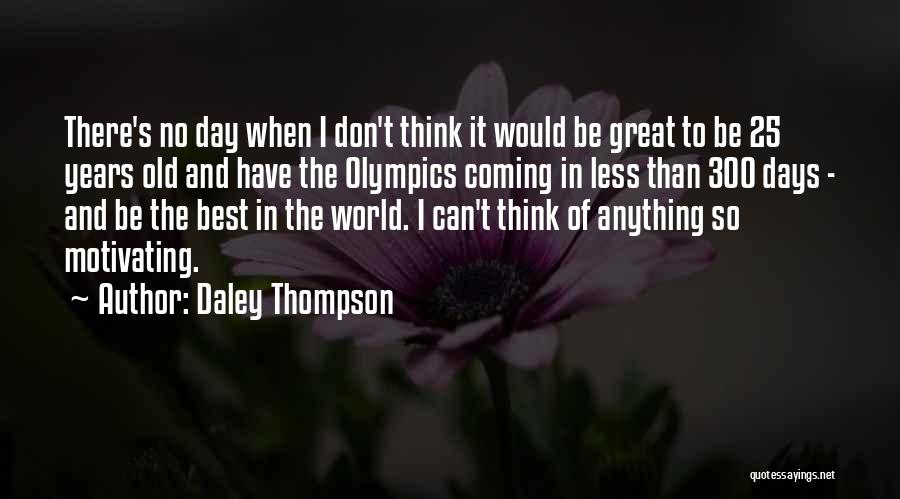 Daley Thompson Quotes: There's No Day When I Don't Think It Would Be Great To Be 25 Years Old And Have The Olympics