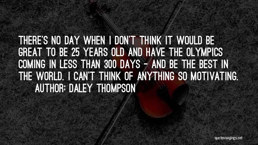 Daley Thompson Quotes: There's No Day When I Don't Think It Would Be Great To Be 25 Years Old And Have The Olympics