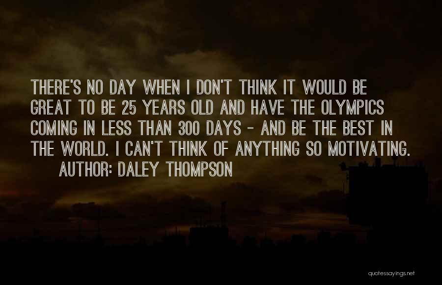 Daley Thompson Quotes: There's No Day When I Don't Think It Would Be Great To Be 25 Years Old And Have The Olympics