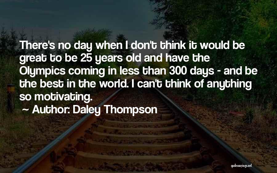 Daley Thompson Quotes: There's No Day When I Don't Think It Would Be Great To Be 25 Years Old And Have The Olympics