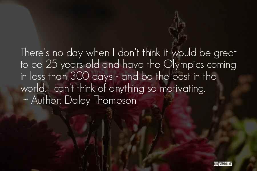 Daley Thompson Quotes: There's No Day When I Don't Think It Would Be Great To Be 25 Years Old And Have The Olympics