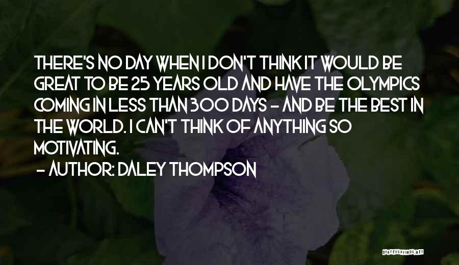 Daley Thompson Quotes: There's No Day When I Don't Think It Would Be Great To Be 25 Years Old And Have The Olympics