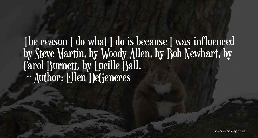 Ellen DeGeneres Quotes: The Reason I Do What I Do Is Because I Was Influenced By Steve Martin, By Woody Allen, By Bob