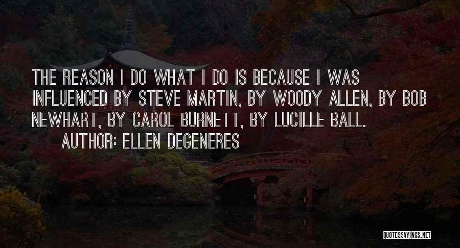 Ellen DeGeneres Quotes: The Reason I Do What I Do Is Because I Was Influenced By Steve Martin, By Woody Allen, By Bob