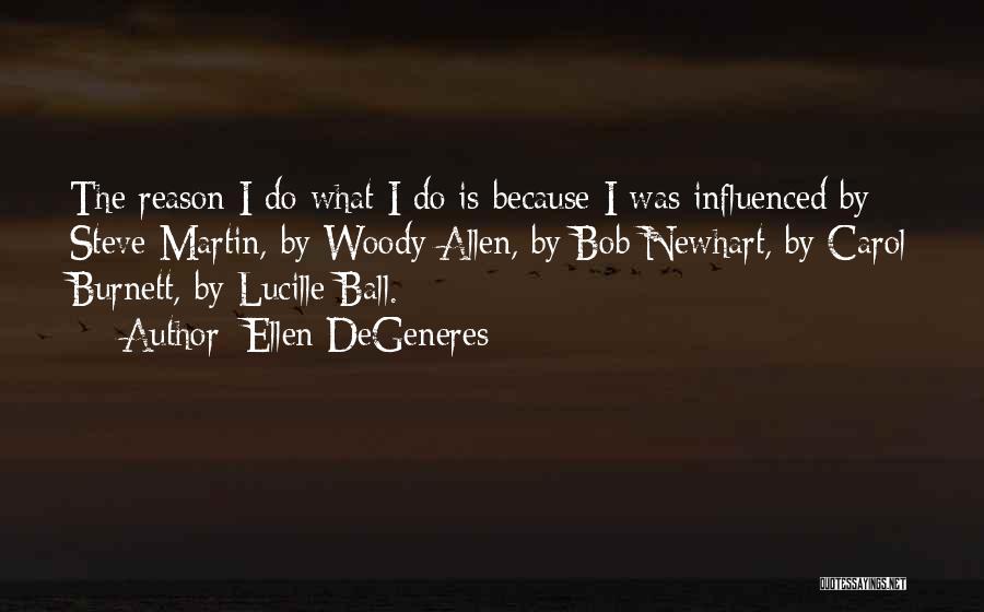 Ellen DeGeneres Quotes: The Reason I Do What I Do Is Because I Was Influenced By Steve Martin, By Woody Allen, By Bob