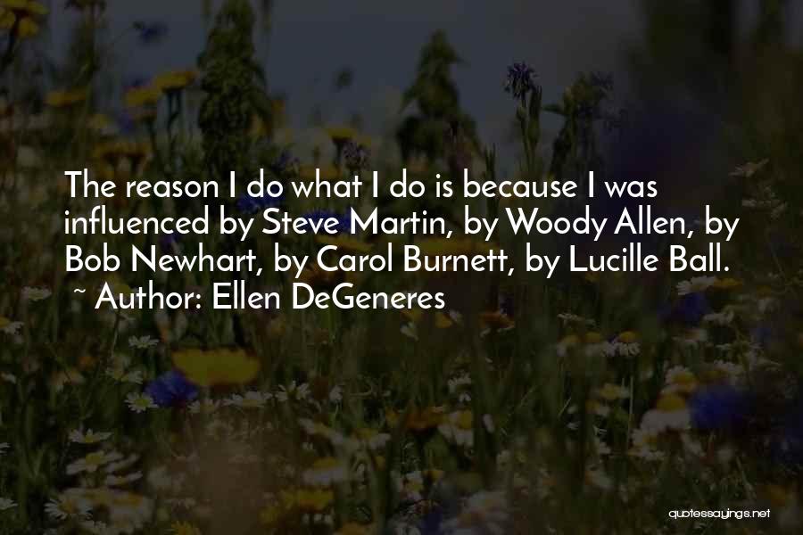 Ellen DeGeneres Quotes: The Reason I Do What I Do Is Because I Was Influenced By Steve Martin, By Woody Allen, By Bob