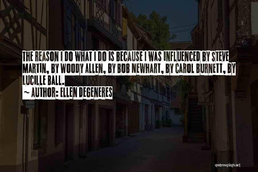 Ellen DeGeneres Quotes: The Reason I Do What I Do Is Because I Was Influenced By Steve Martin, By Woody Allen, By Bob