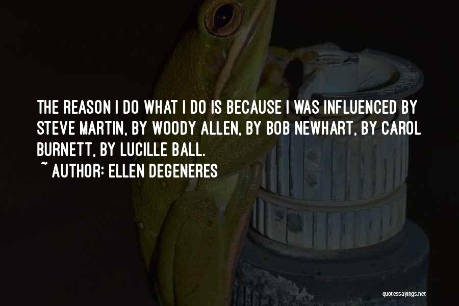 Ellen DeGeneres Quotes: The Reason I Do What I Do Is Because I Was Influenced By Steve Martin, By Woody Allen, By Bob