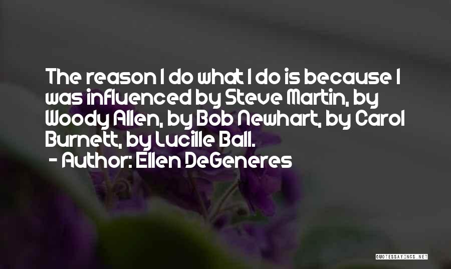 Ellen DeGeneres Quotes: The Reason I Do What I Do Is Because I Was Influenced By Steve Martin, By Woody Allen, By Bob