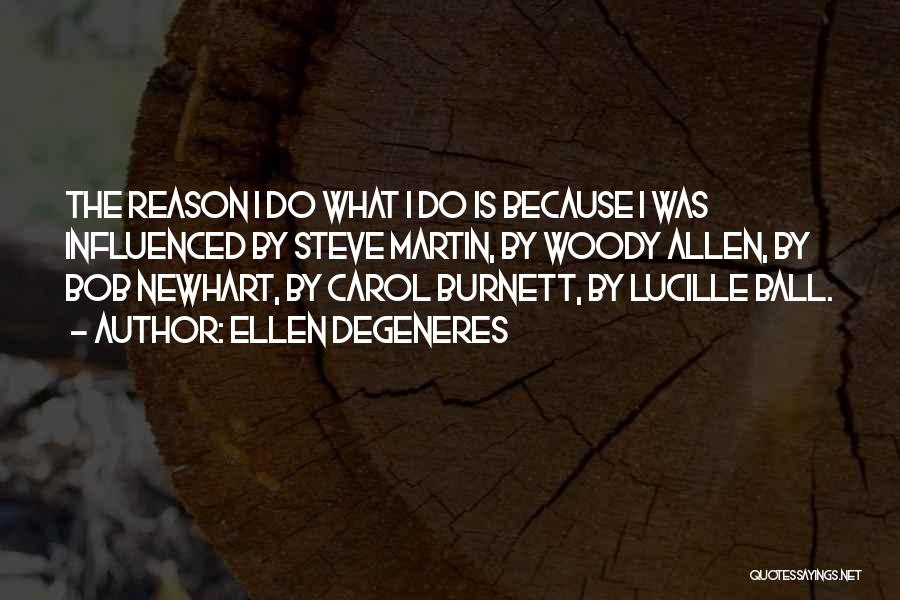 Ellen DeGeneres Quotes: The Reason I Do What I Do Is Because I Was Influenced By Steve Martin, By Woody Allen, By Bob
