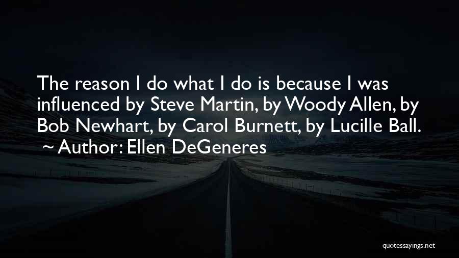 Ellen DeGeneres Quotes: The Reason I Do What I Do Is Because I Was Influenced By Steve Martin, By Woody Allen, By Bob