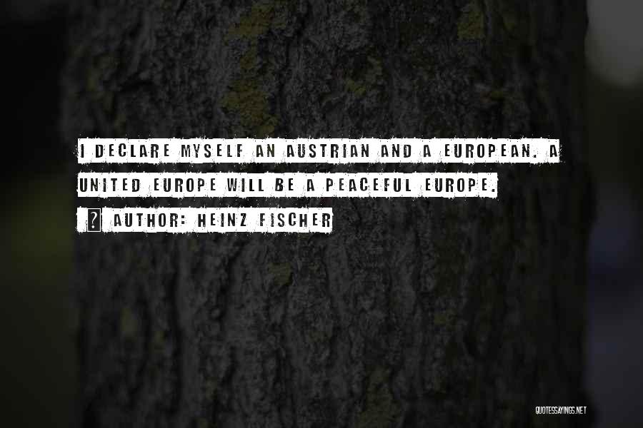 Heinz Fischer Quotes: I Declare Myself An Austrian And A European. A United Europe Will Be A Peaceful Europe.