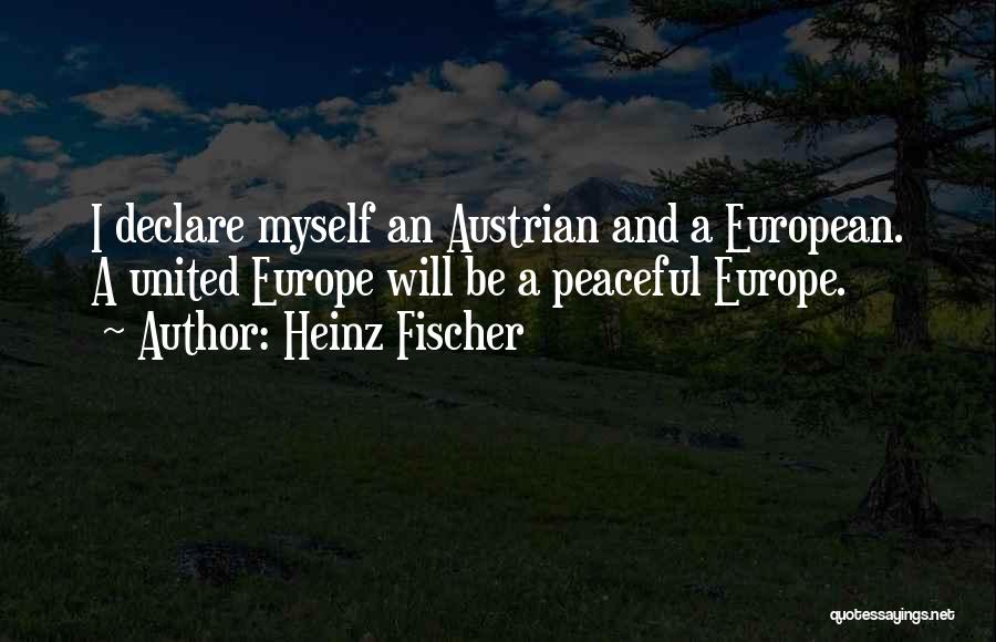 Heinz Fischer Quotes: I Declare Myself An Austrian And A European. A United Europe Will Be A Peaceful Europe.