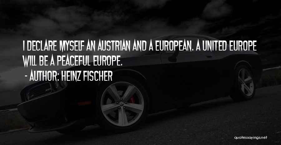 Heinz Fischer Quotes: I Declare Myself An Austrian And A European. A United Europe Will Be A Peaceful Europe.