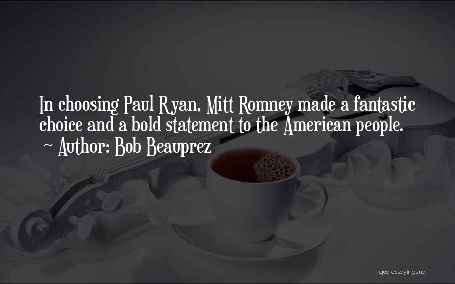 Bob Beauprez Quotes: In Choosing Paul Ryan, Mitt Romney Made A Fantastic Choice And A Bold Statement To The American People.