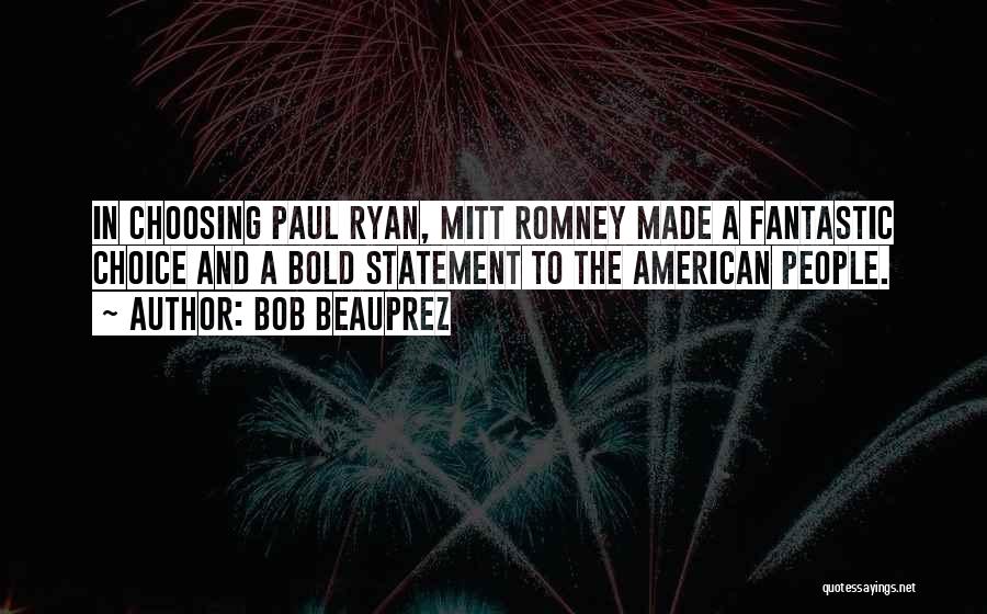 Bob Beauprez Quotes: In Choosing Paul Ryan, Mitt Romney Made A Fantastic Choice And A Bold Statement To The American People.