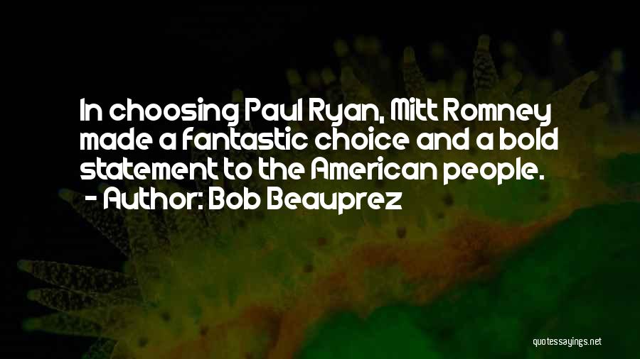 Bob Beauprez Quotes: In Choosing Paul Ryan, Mitt Romney Made A Fantastic Choice And A Bold Statement To The American People.