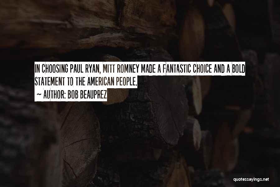Bob Beauprez Quotes: In Choosing Paul Ryan, Mitt Romney Made A Fantastic Choice And A Bold Statement To The American People.