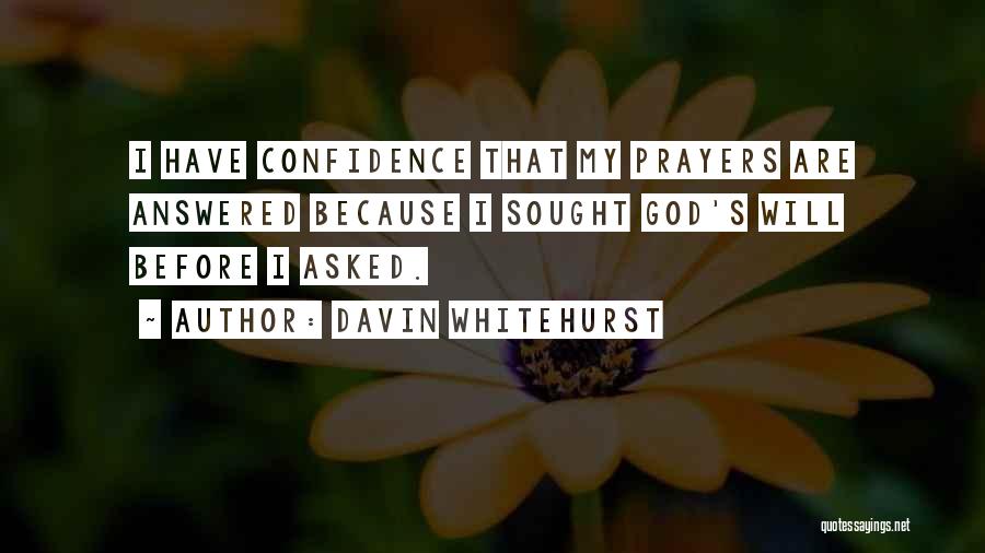 Davin Whitehurst Quotes: I Have Confidence That My Prayers Are Answered Because I Sought God's Will Before I Asked.