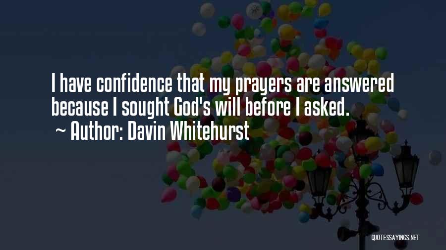 Davin Whitehurst Quotes: I Have Confidence That My Prayers Are Answered Because I Sought God's Will Before I Asked.