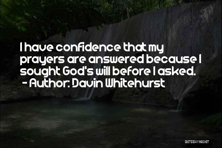 Davin Whitehurst Quotes: I Have Confidence That My Prayers Are Answered Because I Sought God's Will Before I Asked.