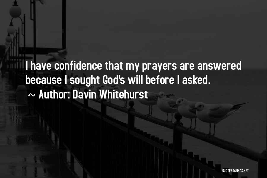 Davin Whitehurst Quotes: I Have Confidence That My Prayers Are Answered Because I Sought God's Will Before I Asked.